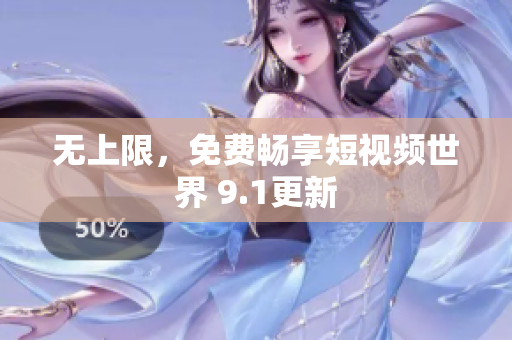 无上限，免费畅享短视频世界 9.1更新
