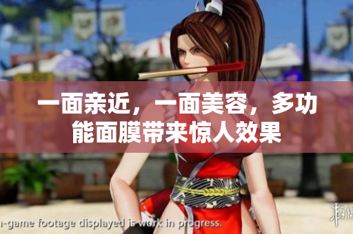 一面亲近，一面美容，多功能面膜带来惊人效果
