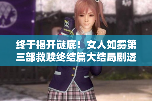终于揭开谜底！女人如雾第三部救赎终结篇大结局剧透