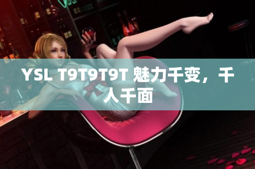 YSL T9T9T9T 魅力千变，千人千面
