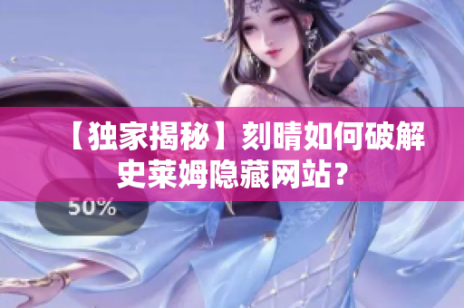 【独家揭秘】刻晴如何破解史莱姆隐藏网站？