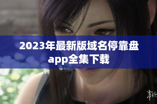 2023年最新版域名停靠盘app全集下载