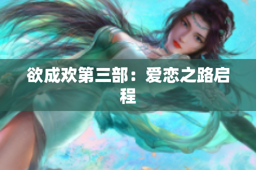 欲成欢第三部：爱恋之路启程