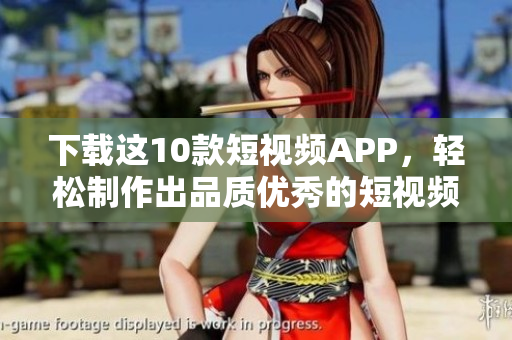 下载这10款短视频APP，轻松制作出品质优秀的短视频！