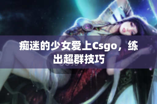 痴迷的少女爱上Csgo，练出超群技巧