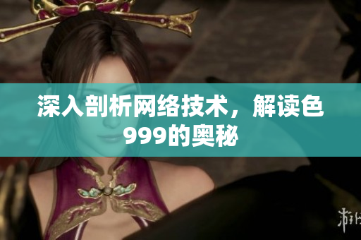深入剖析网络技术，解读色999的奥秘