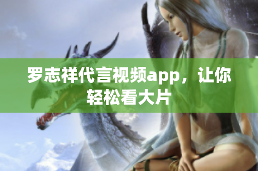 罗志祥代言视频app，让你轻松看大片