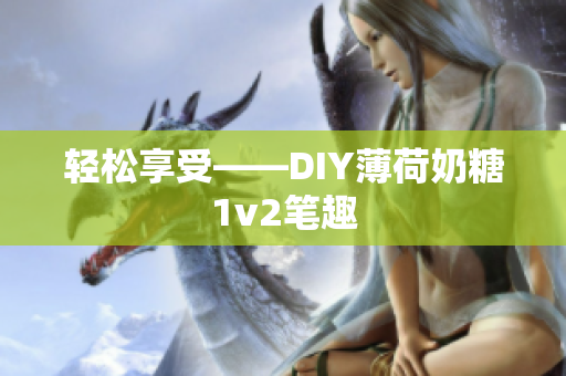 轻松享受——DIY薄荷奶糖1v2笔趣