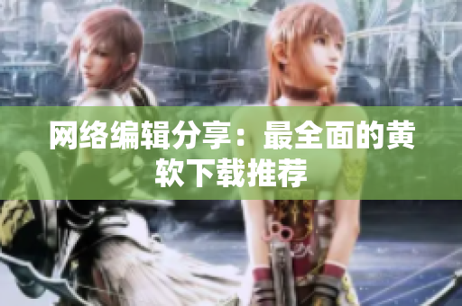 网络编辑分享：最全面的黄软下载推荐