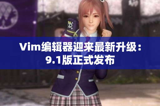 Vim编辑器迎来最新升级：9.1版正式发布