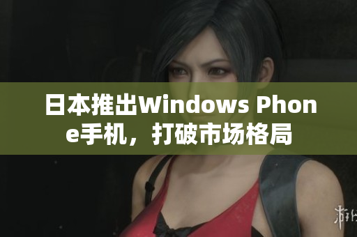 日本推出Windows Phone手机，打破市场格局