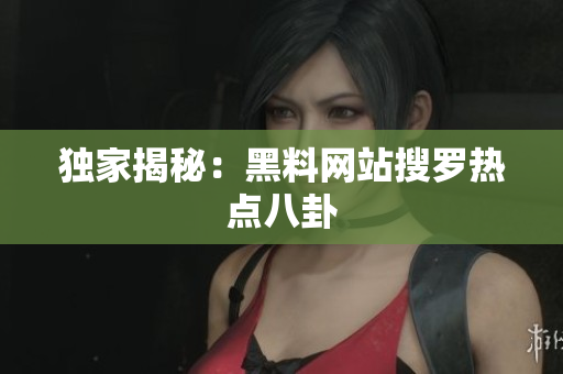 独家揭秘：黑料网站搜罗热点八卦