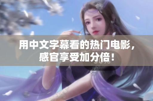 用中文字幕看的热门电影，感官享受加分倍！