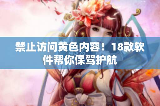 禁止访问黄色内容！18款软件帮你保驾护航