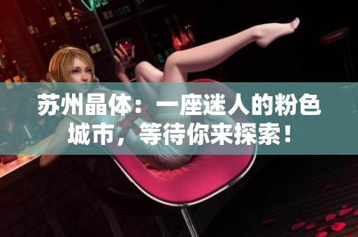 苏州晶体：一座迷人的粉色城市，等待你来探索！
