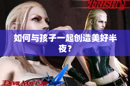 如何与孩子一起创造美好半夜？