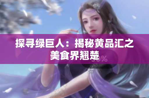 探寻绿巨人：揭秘黄品汇之美食界翘楚