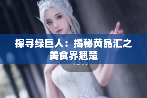 探寻绿巨人：揭秘黄品汇之美食界翘楚