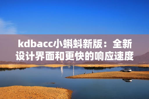 kdbacc小蝌蚪新版：全新设计界面和更快的响应速度