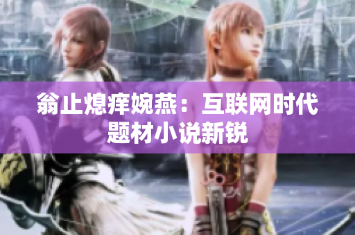 翁止熄痒婉燕：互联网时代题材小说新锐