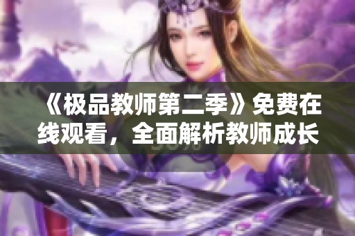 《极品教师第二季》免费在线观看，全面解析教师成长之路