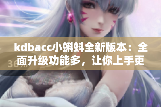 kdbacc小蝌蚪全新版本：全面升级功能多，让你上手更容易