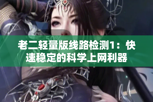 老二轻量版线路检测1：快速稳定的科学上网利器