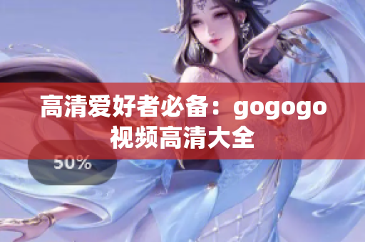 高清爱好者必备：gogogo视频高清大全