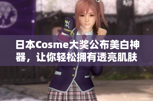 日本Cosme大奖公布美白神器，让你轻松拥有透亮肌肤