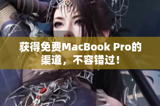 获得免费MacBook Pro的渠道，不容错过！