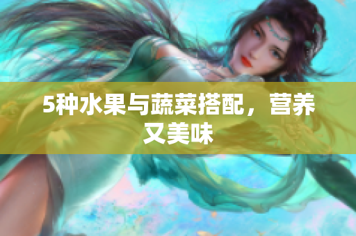 5种水果与蔬菜搭配，营养又美味