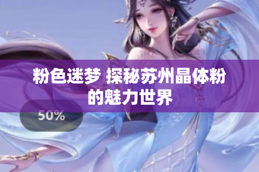 粉色迷梦 探秘苏州晶体粉的魅力世界