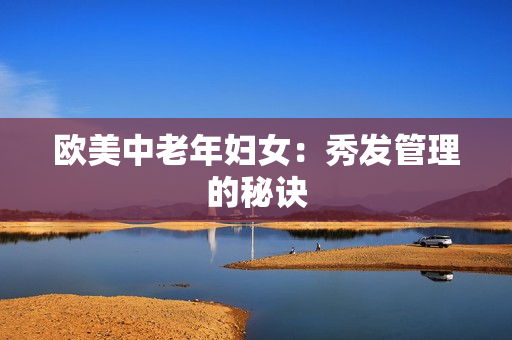 欧美中老年妇女：秀发管理的秘诀