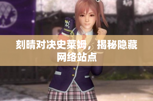 刻晴对决史莱姆，揭秘隐藏网络站点
