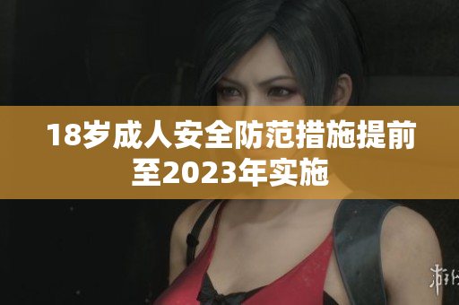 18岁成人安全防范措施提前至2023年实施