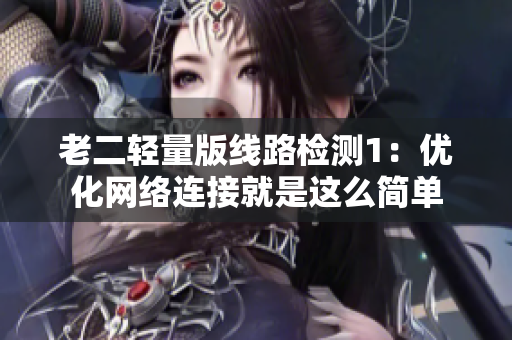 老二轻量版线路检测1：优化网络连接就是这么简单