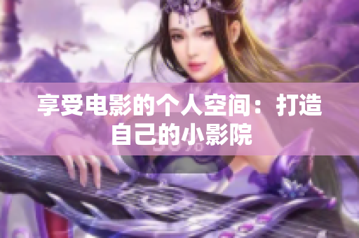 享受电影的个人空间：打造自己的小影院