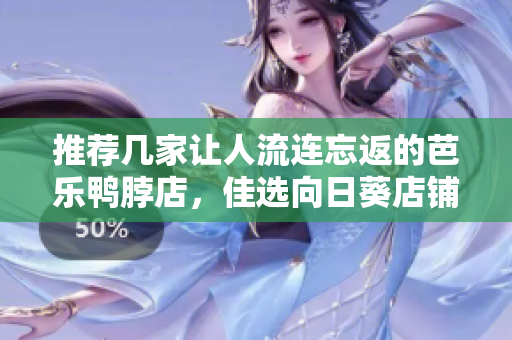 推荐几家让人流连忘返的芭乐鸭脖店，佳选向日葵店铺
