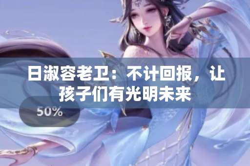 日淑容老卫：不计回报，让孩子们有光明未来