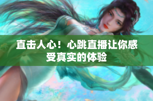 直击人心！心跳直播让你感受真实的体验