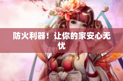 防火利器！让你的家安心无忧