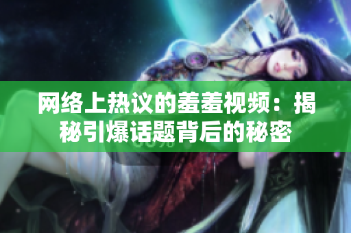 网络上热议的羞羞视频：揭秘引爆话题背后的秘密