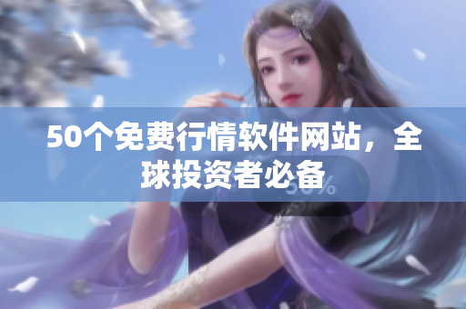50个免费行情软件网站，全球投资者必备