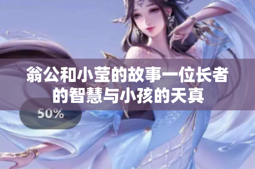 翁公和小莹的故事一位长者的智慧与小孩的天真
