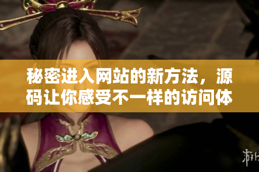 秘密进入网站的新方法，源码让你感受不一样的访问体验
