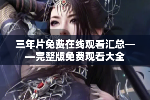 三年片免费在线观看汇总——完整版免费观看大全