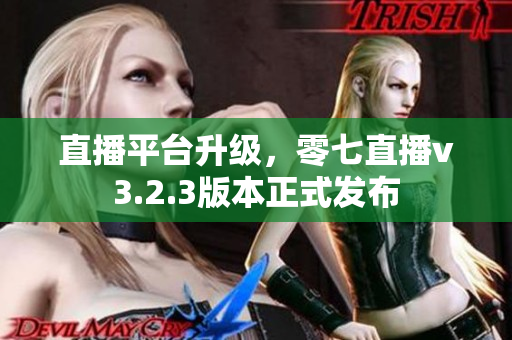 直播平台升级，零七直播v3.2.3版本正式发布