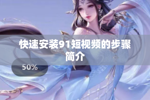 快速安装91短视频的步骤简介