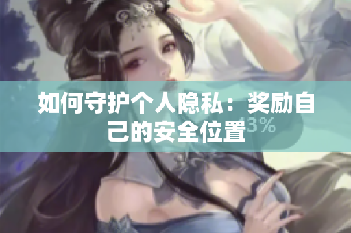 如何守护个人隐私：奖励自己的安全位置