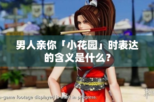 男人亲你「小花园」时表达的含义是什么？